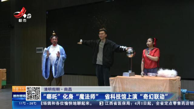 【清明假期】南昌：“哪吒”化身“魔法师” 省科技馆上演“奇幻联动”