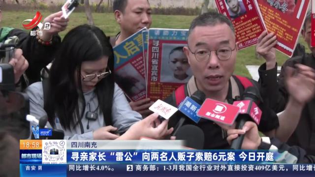 四川南充：寻亲家长“雷公”向两名人贩子索赔6元案 今日开庭