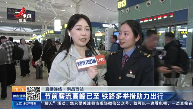 【直播连线】南昌西站：节前客流高峰已至 铁路多举措助力出行