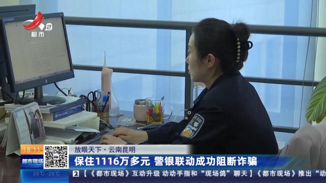 【放眼天下】云南昆明：保住1116万多元 警银联动成功阻断诈骗