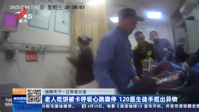 【放眼天下】江苏连云港：老人吃饼被卡呼吸心跳骤停 120医生徒手抠出异物