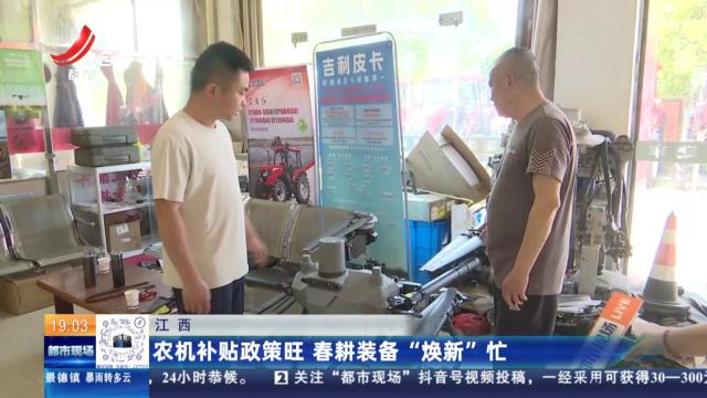 江西：农机补贴政策旺 春耕装备“焕新”忙
