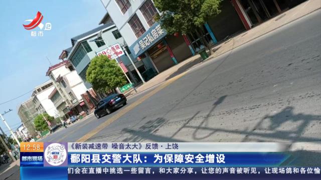 【《新装减速带 噪音太大》反馈·上饶】鄱阳湖交警大队：为保障安全增设