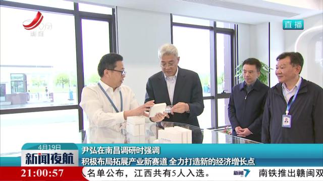 尹弘在南昌调研时强调 积极布局拓展产业新赛道全力加打造新的经济增长点