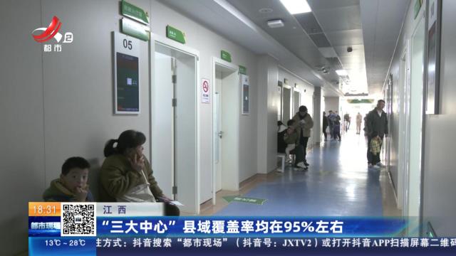 江西：“三大中心”县域覆盖率均在95%左右
