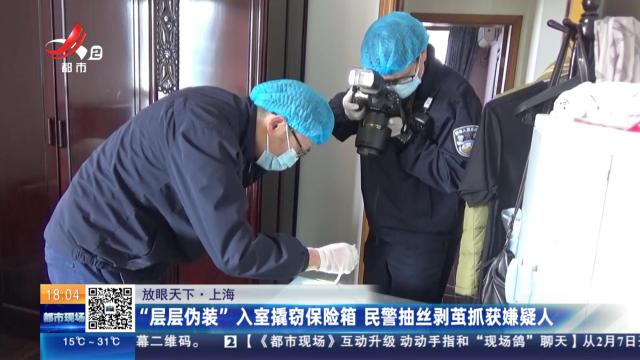【放眼天下】上海：“层层伪装”入室撬窃保险箱 民警抽丝剥茧抓获嫌疑人