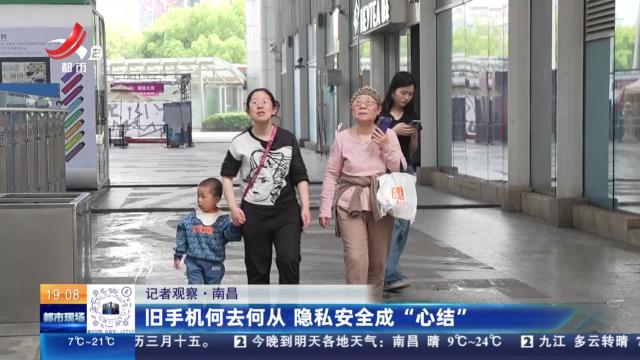 【记者观察】南昌：旧手机何去何从 隐私安全成“心结”