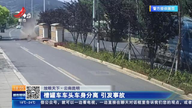 【放眼天下】云南昆明：槽罐车车头车身分离 引发事故