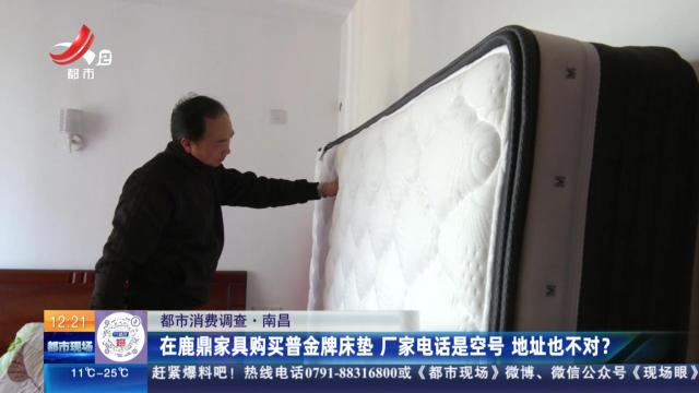 【都市消费调查】南昌：在鹿鼎家具购买普金牌床垫 厂家电话是空号 地址也不对？