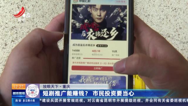【放眼天下】【放眼天下】重庆：短剧推广能赚钱？ 市民投资要当心