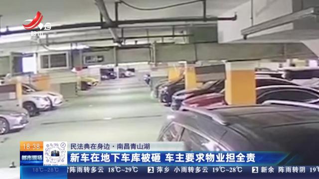 【民法典在身边】南昌青山湖：新车在地下车库被砸 车主要求物业担全责