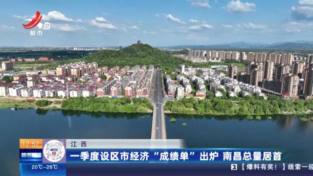 江西：一季度设区市经济“成绩单”出炉 南昌总量居首