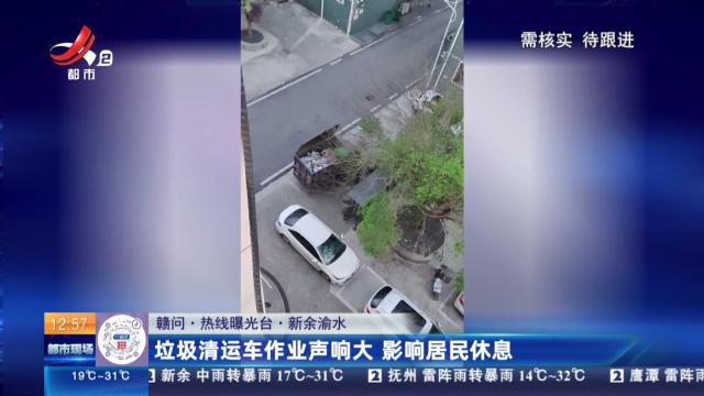 【赣问·热线曝光台】 新余渝水：垃圾清运车作业声响大 影响居民休息