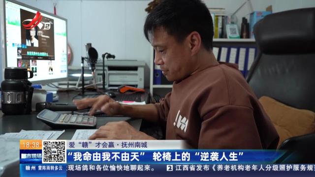 【爱“赣”才会赢】抚州南城：“我命由我不由天” 轮椅上的“逆袭人生”