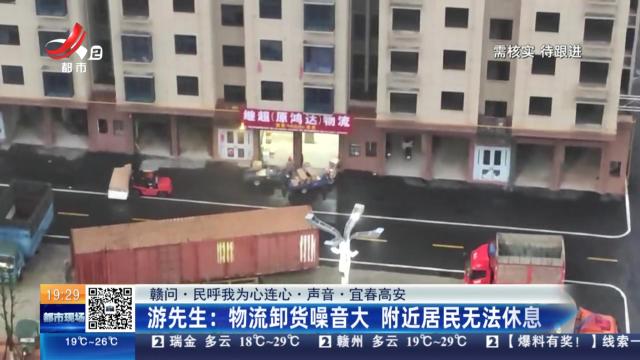 【赣问·民呼我为心连心·声音·宜春高安】游先生：物流卸货噪音大 附近居民无法休息