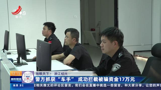 【放眼天下】浙江绍兴：警方抓获“车手” 成功拦截被骗资金17万元