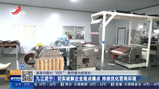 【直面问题纠“四风” 敢作善为抓落实】九江武宁：切实破解企业难点痛点 持续优化营商环境