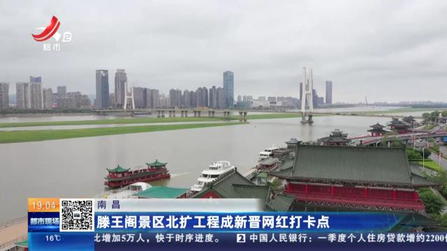 南昌：滕王阁景区北扩工程成新晋网红打卡点