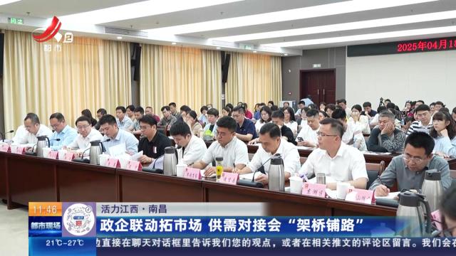 【活力江西】南昌：政企联动拓市场 供需对接会“架桥铺路”
