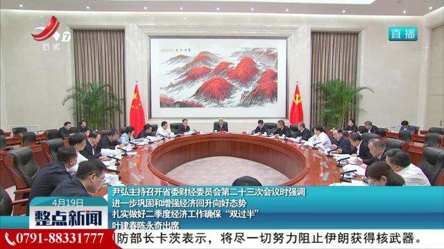 尹弘主持召开省委财经委员会第二十三次会议时强调 进一步巩固和增强经济回升向好态势 扎实做好二季度经济工作确保“双过半” 叶建春陈永奇出席