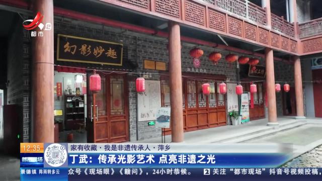 【家有收藏·我是非遗传承人·萍乡】丁武：传承光影艺术 点亮非遗之光
