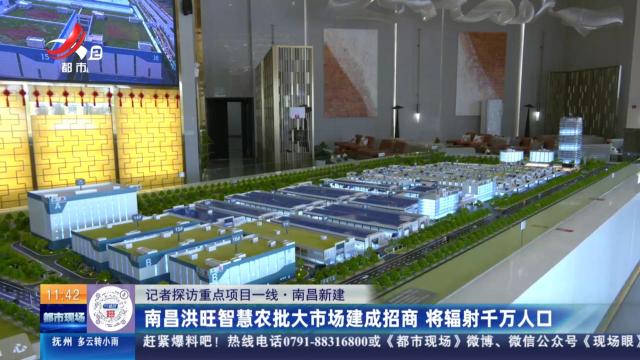 【记者探访重点项目一线】南昌新建：南昌洪旺智慧农批大市场建成招商 将辐射千万人口
