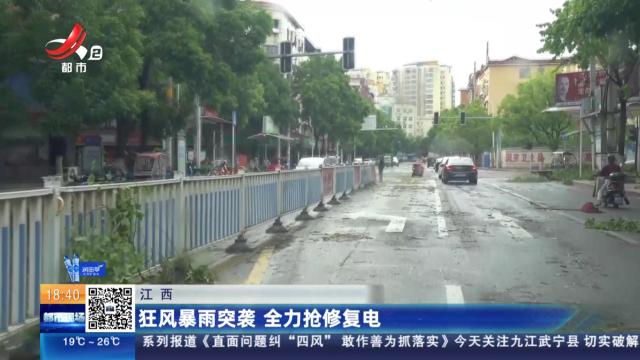 江西：狂风暴雨突袭 全力抢修复电