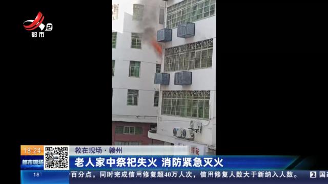 【救在现场】赣州：老人家中祭祀失火 消防紧急灭火