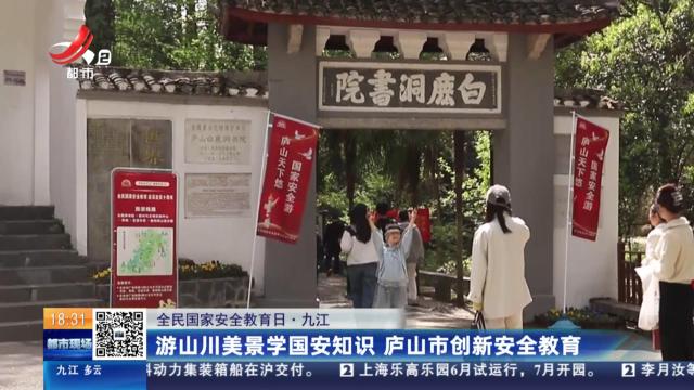 【全民国家安全教育日】九江：游山川美景学国安知识 庐山市创新安全教育