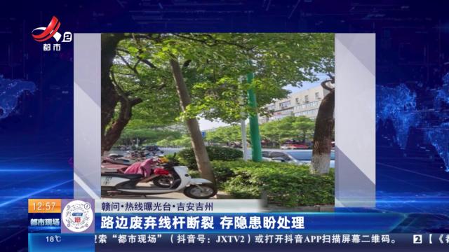 【赣问·热线曝光台】吉安吉州：路边废弃线杆断裂 存隐患盼处理