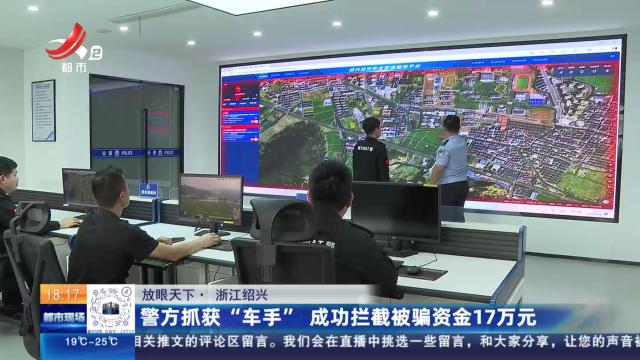 【放眼天下】浙江绍兴：警方抓获“车手” 成功拦截被骗资金17万元