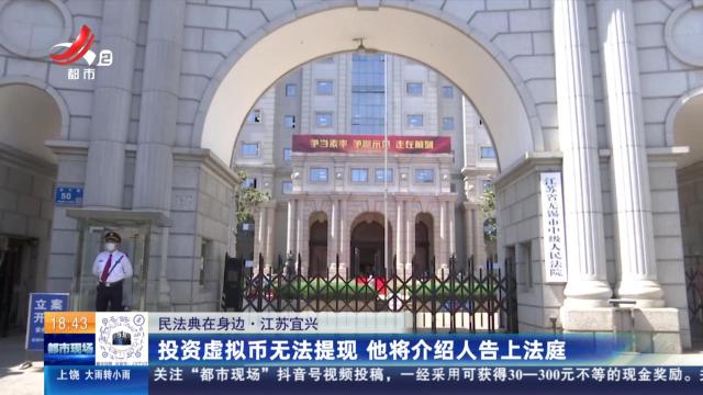 【民法典在身边】江苏宜兴：投资虚拟币无法提现 他将介绍人告上法庭