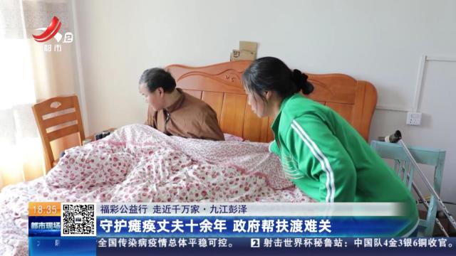 【福彩公益行 走近千万家】九江彭泽：守护瘫痪丈夫十余年 政府帮扶渡难关