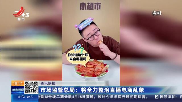 市场监管总局：将全力整治直播电商乱象