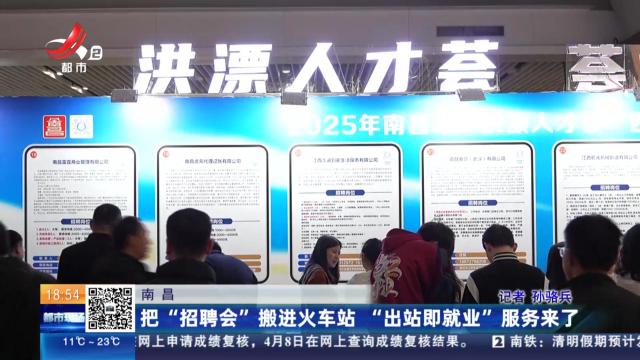 南昌：把“招聘会”搬进火车站“出站即就业”服务来了
