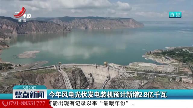 今年风电光伏发电装机预计新增2.8亿千瓦