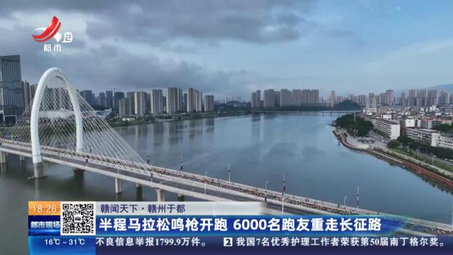 【赣闻天下】赣州于都：半程马拉松鸣枪开跑 6000名跑友重走长征路