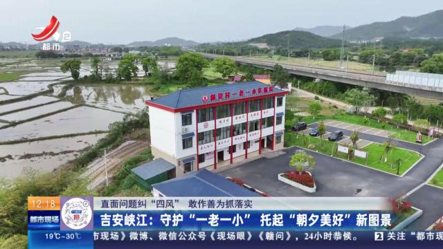 【直面问题纠“四风” 敢作善为抓落实】吉安峡江：守护“一老一小” 托起“朝夕美好”新图景