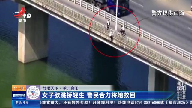 【放眼天下】湖北襄阳：女子欲跳桥轻生 警民合力将她救回