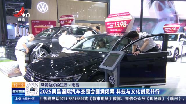 【风景独好的江西】南昌：2025南昌国际汽车交易会圆满闭幕 科技与文化创意并行