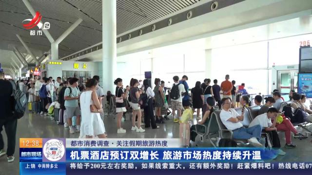 【都市消费调查·关注假期旅游热度】机票酒店预订双增长 旅游市场热度持续升温