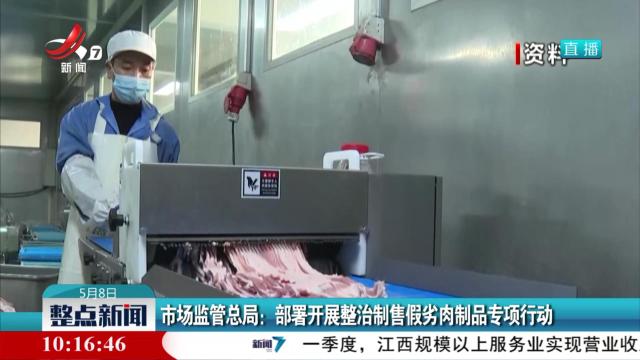 市场监管总局：部署开展整治制售假劣肉制品专项行动