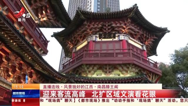 【直播连线·风景独好的江西·南昌滕王阁】迎来客流高峰 北扩区域文演看花眼