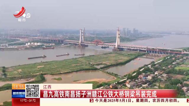 江西：昌九高铁南昌扬子洲赣江公铁大桥钢梁吊装完成