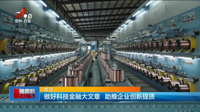鹰潭：做好科技金融大文章 助推企业创新提质