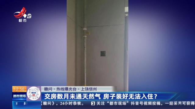 【赣问·热线曝光台】上饶信州：交房数月未通天然气 房子装好无法入住？