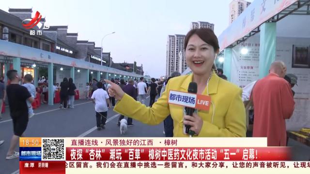【直播连线·风景独好的江西·樟树】夜探“杏林”潮玩“百草” 樟树中医药文化夜市活动“五一”启幕！