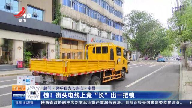 【赣问·民呼我为心连心】南昌：惊！ 街头电线竟“长”出一把锁