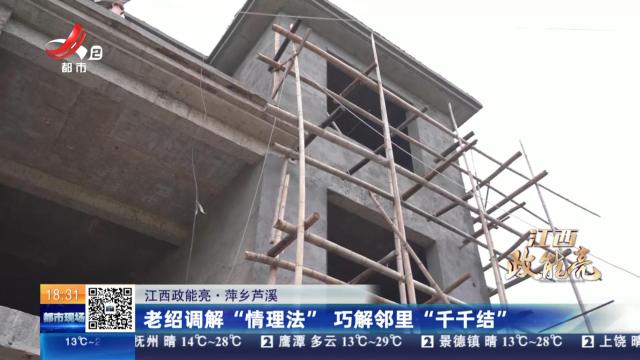 【江西政能亮】萍乡芦溪：老绍调解“情理法” 巧解邻里“千千结”