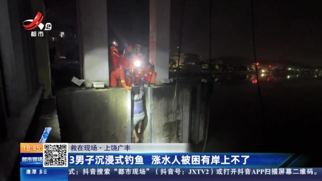 【救在现场】上饶广丰：3男子沉浸式钓鱼 涨水人被困有岸上不了